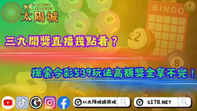 三九開獎直播幾點看?探索今彩539玩法高額獎金拿不完!